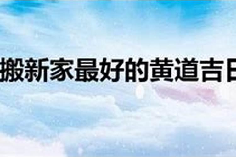 2021年1月份搬家入住新房的吉日吉时是几点