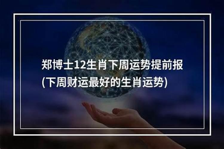 郑博士2021最新一周生肖运势十二生肖运势查询