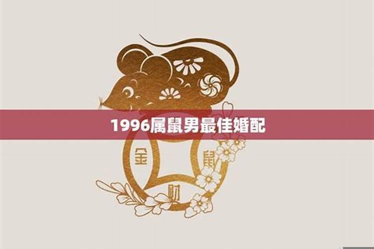 1996年属鼠男最佳婚配属相