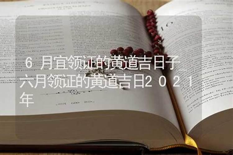 2021年6月领证最佳吉日期是几号到几号呢